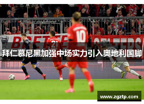 拜仁慕尼黑加强中场实力引入奥地利国脚