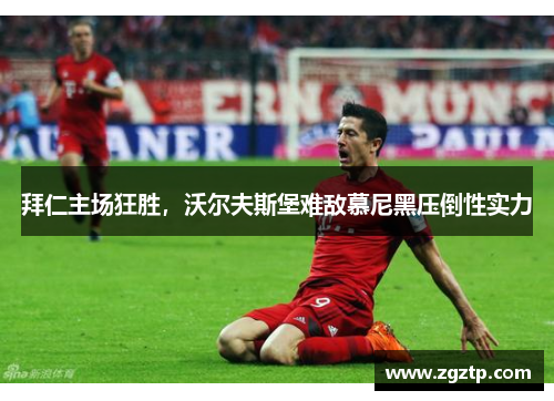 拜仁主场狂胜，沃尔夫斯堡难敌慕尼黑压倒性实力