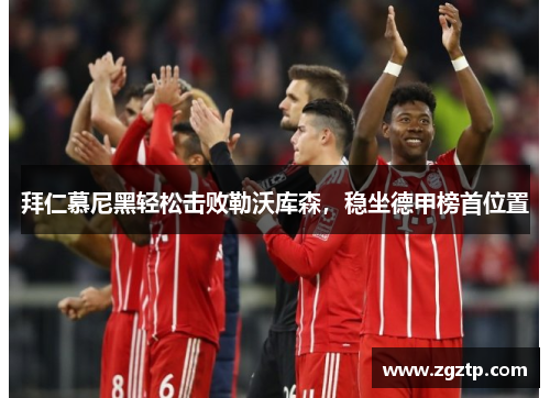 拜仁慕尼黑轻松击败勒沃库森，稳坐德甲榜首位置