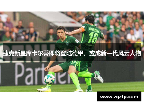 捷克新星库卡尔蒂即将登陆德甲，或成新一代风云人物