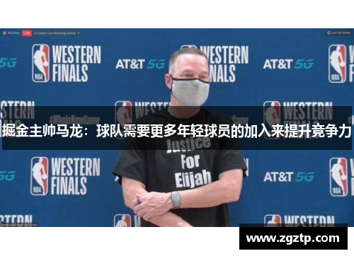 掘金主帅马龙：球队需要更多年轻球员的加入来提升竞争力