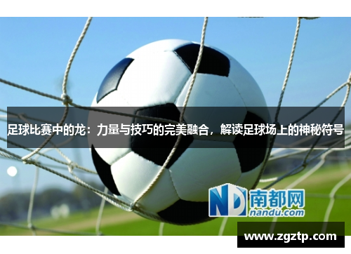 足球比赛中的龙：力量与技巧的完美融合，解读足球场上的神秘符号