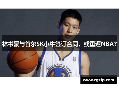 林书豪与首尔SK小牛签订合同，或重返NBA？