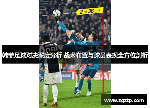韩菲足球对决深度分析 战术布置与球员表现全方位剖析
