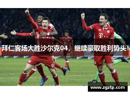 拜仁客场大胜沙尔克04，继续豪取胜利势头！