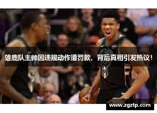 雄鹿队主帅因违规动作遭罚款，背后真相引发热议！
