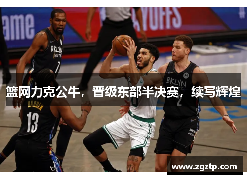 篮网力克公牛，晋级东部半决赛，续写辉煌