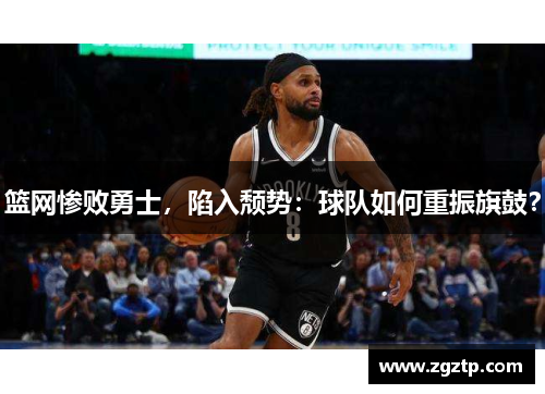 篮网惨败勇士，陷入颓势：球队如何重振旗鼓？