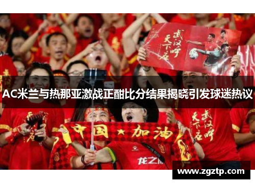 AC米兰与热那亚激战正酣比分结果揭晓引发球迷热议