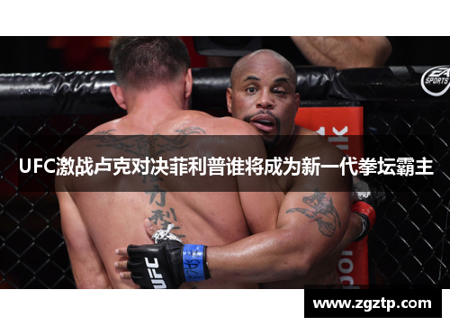 UFC激战卢克对决菲利普谁将成为新一代拳坛霸主