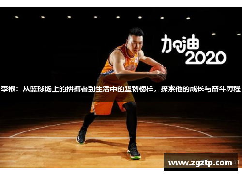 李根：从篮球场上的拼搏者到生活中的坚韧榜样，探索他的成长与奋斗历程