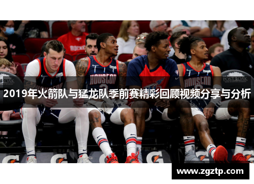 2019年火箭队与猛龙队季前赛精彩回顾视频分享与分析