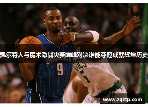 凯尔特人与魔术激战决赛巅峰对决谁能夺冠成就辉煌历史