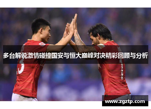多台解说激情碰撞国安与恒大巅峰对决精彩回顾与分析